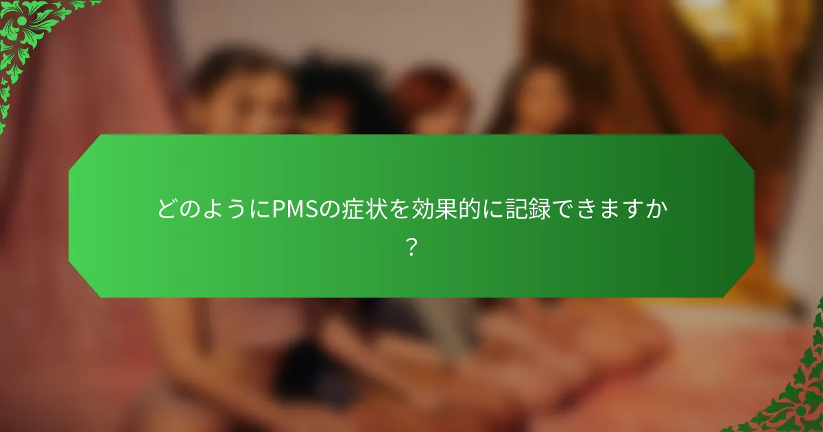 どのようにPMSの症状を効果的に記録できますか?