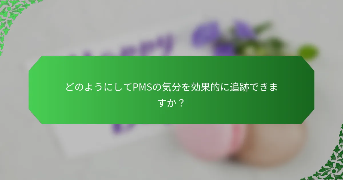 どのようにしてPMSの気分を効果的に追跡できますか？