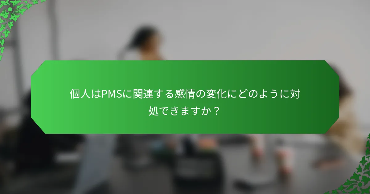 個人はPMSに関連する感情の変化にどのように対処できますか?