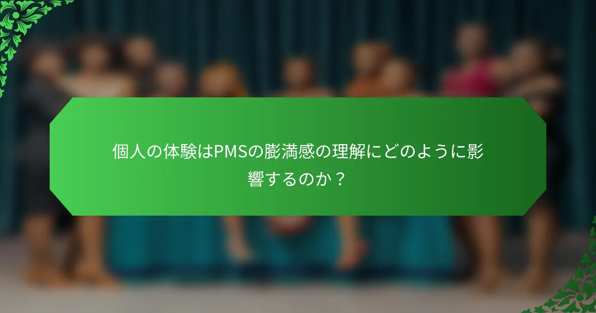 個人の体験はPMSの膨満感の理解にどのように影響するのか？