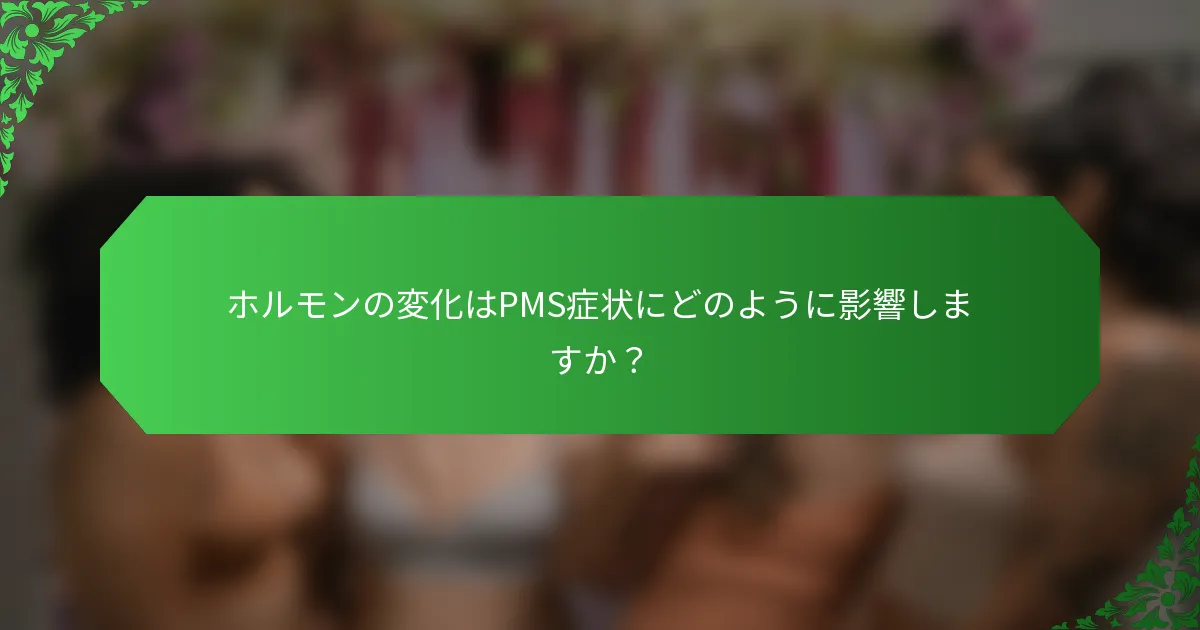 ホルモンの変化はPMS症状にどのように影響しますか？