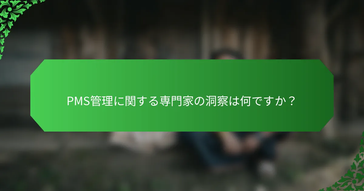 PMS管理に関する専門家の洞察は何ですか？