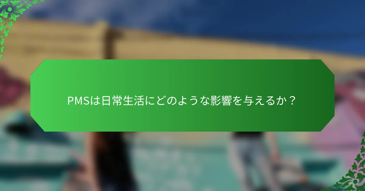 PMSは日常生活にどのような影響を与えるか？
