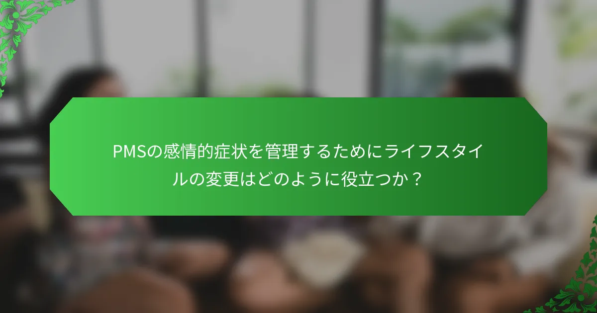 PMSの感情的症状を管理するためにライフスタイルの変更はどのように役立つか？