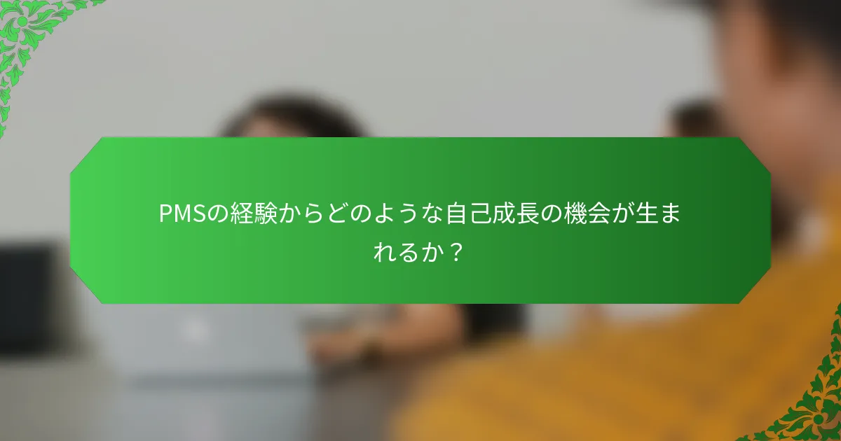 PMSの経験からどのような自己成長の機会が生まれるか？