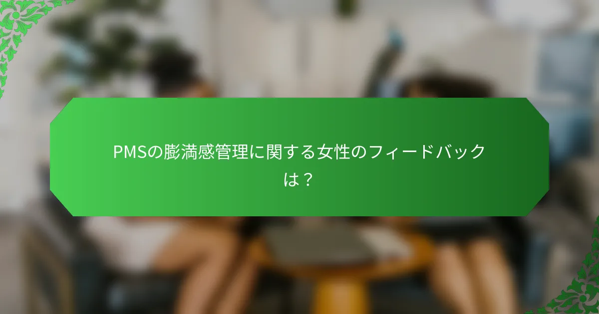 PMSの膨満感管理に関する女性のフィードバックは？