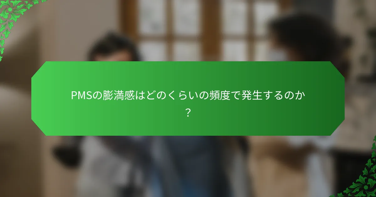 PMSの膨満感はどのくらいの頻度で発生するのか？