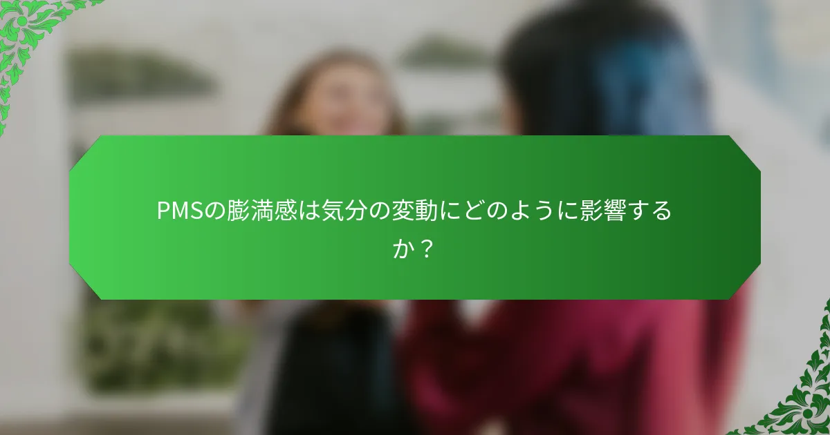 PMSの膨満感は気分の変動にどのように影響するか?