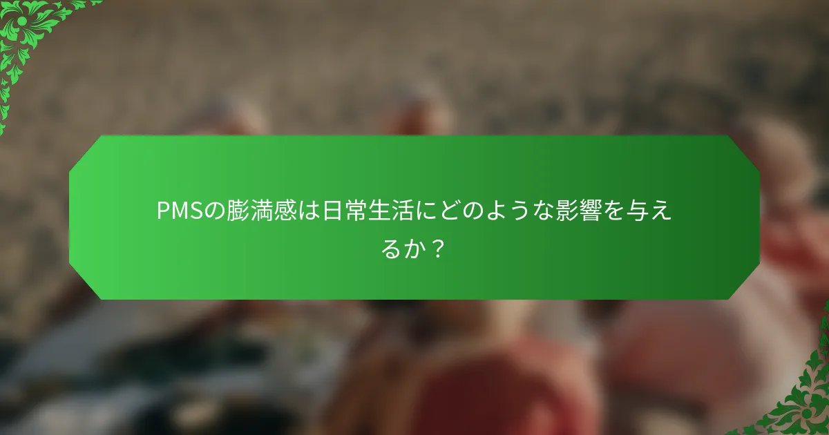 PMSの膨満感は日常生活にどのような影響を与えるか？