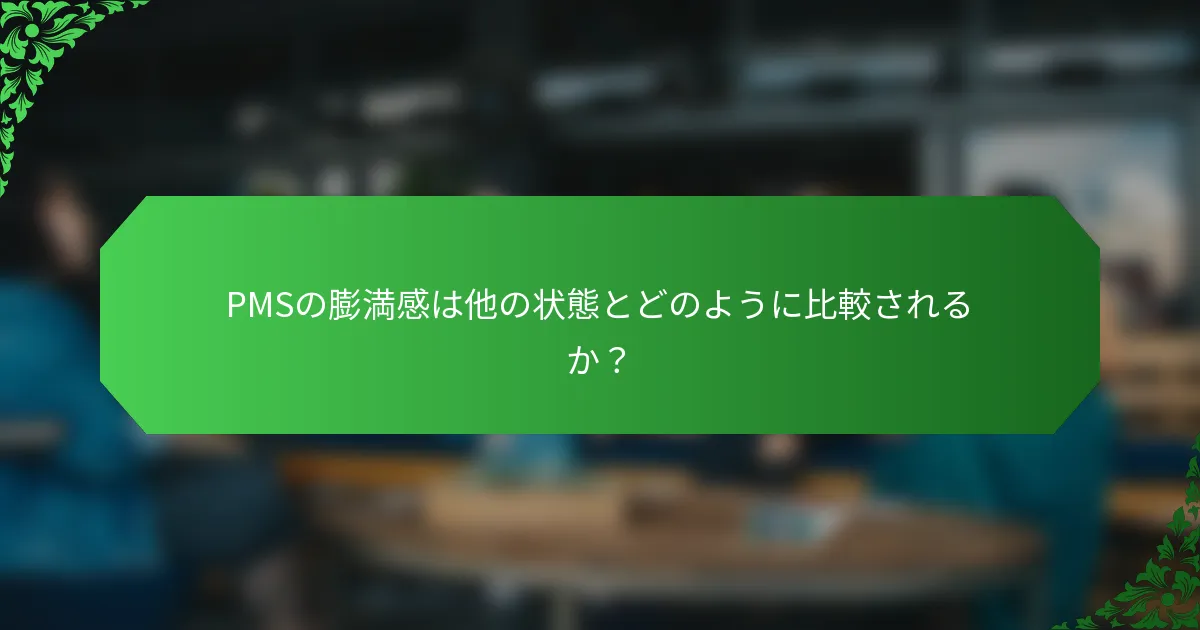 PMSの膨満感は他の状態とどのように比較されるか？