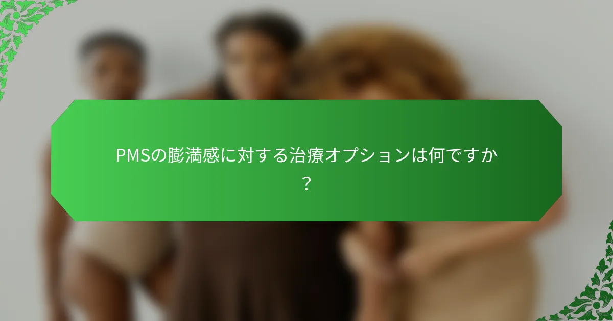 PMSの膨満感に対する治療オプションは何ですか？
