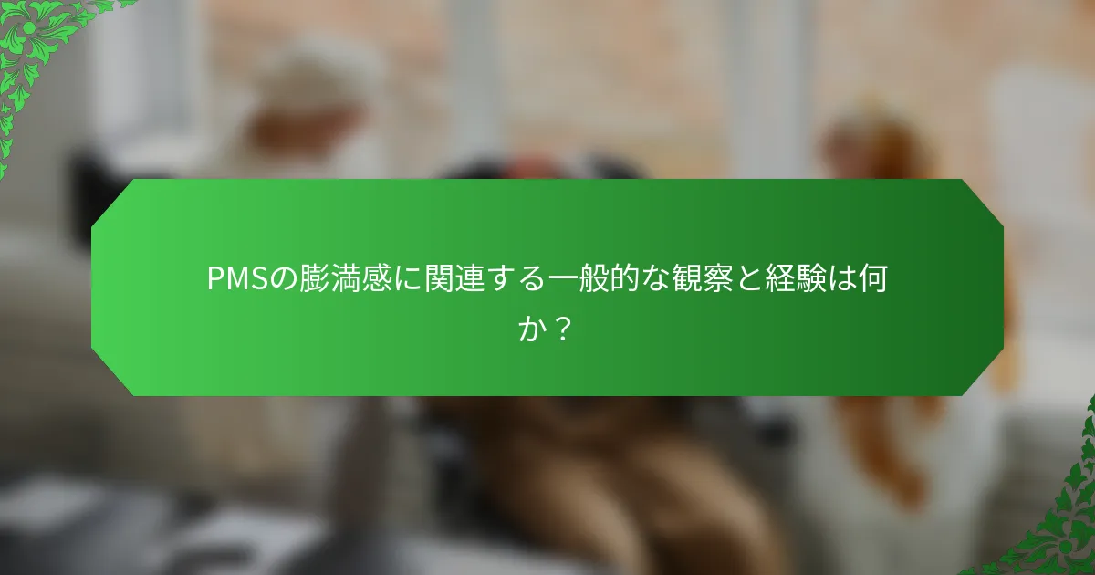 PMSの膨満感に関連する一般的な観察と経験は何か?