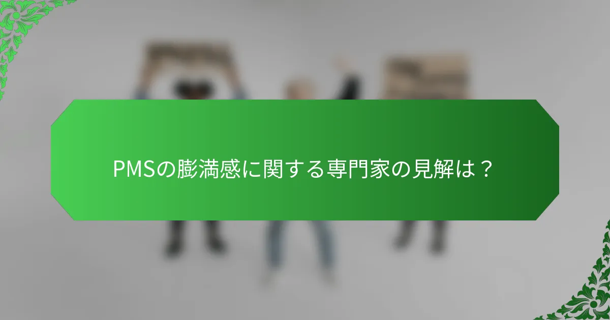 PMSの膨満感に関する専門家の見解は？