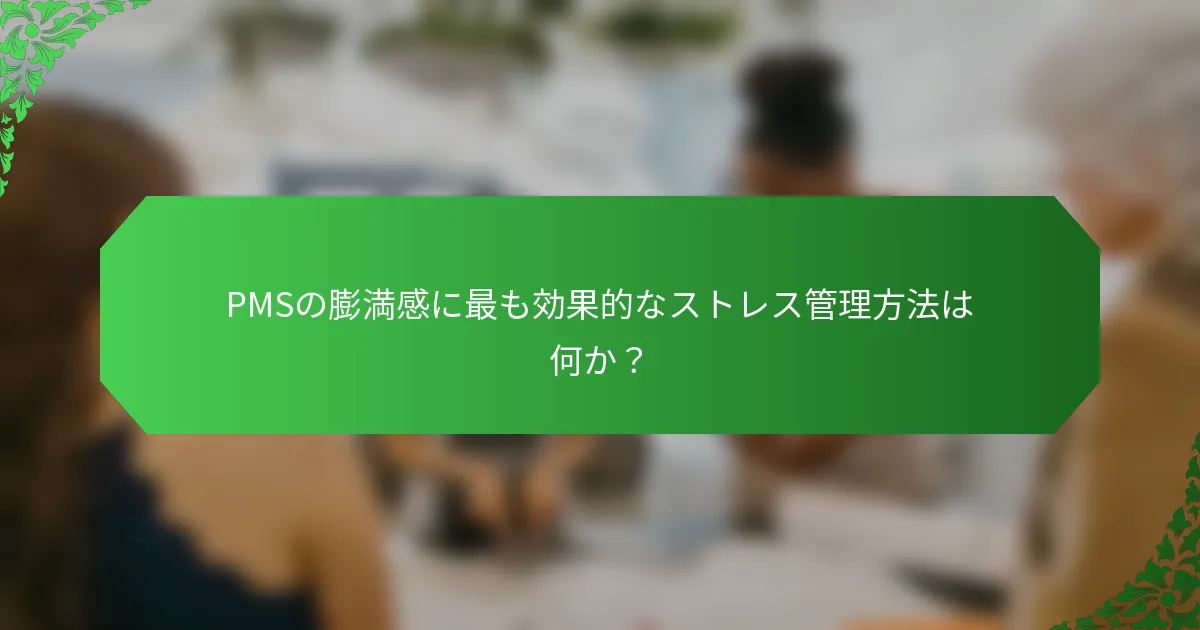 PMSの膨満感に最も効果的なストレス管理方法は何か？