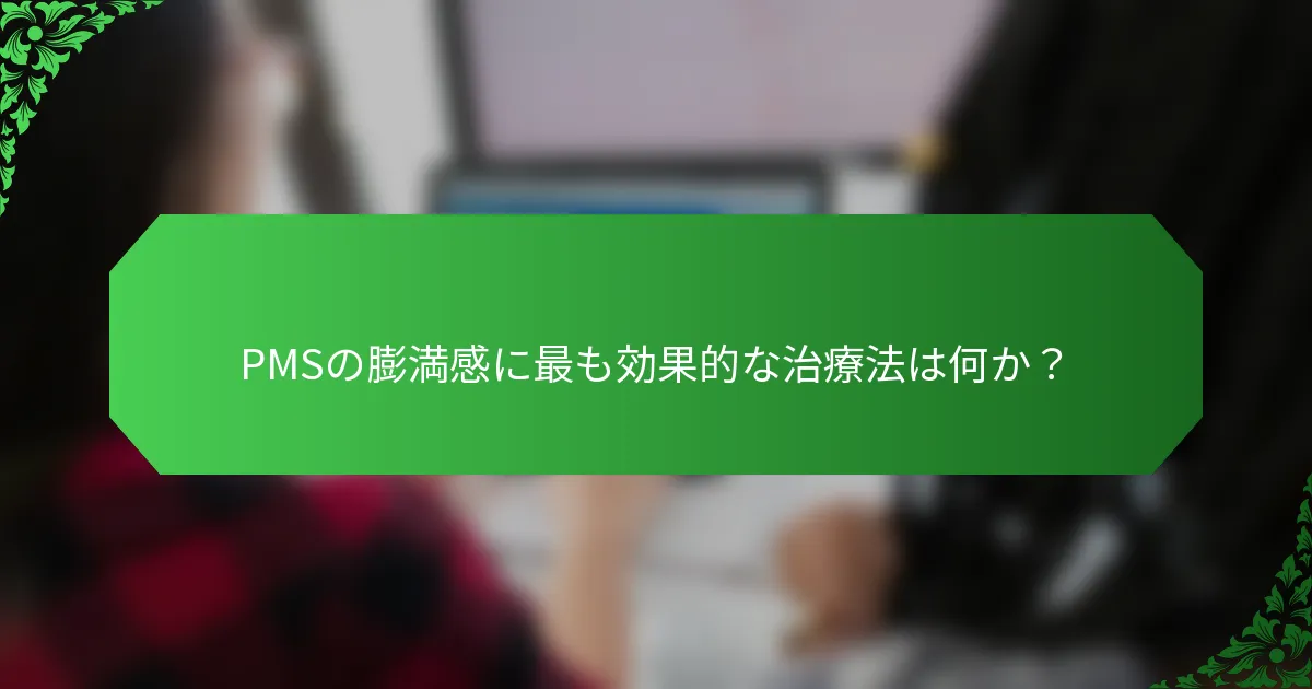 PMSの膨満感に最も効果的な治療法は何か？