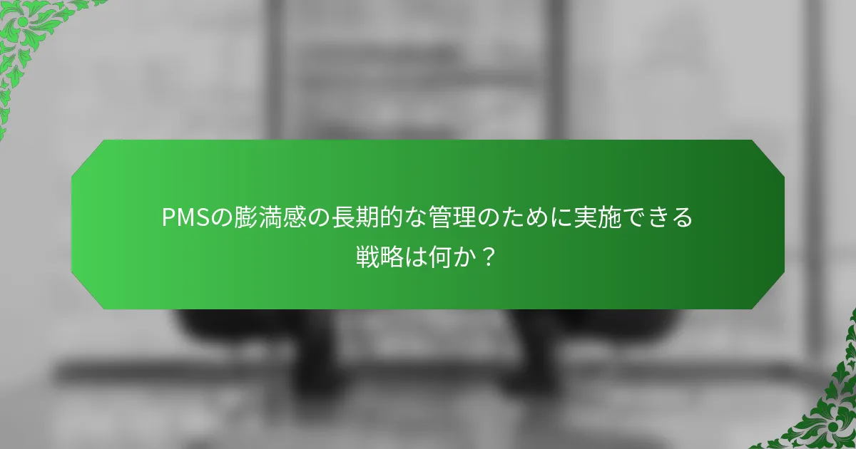 PMSの膨満感の長期的な管理のために実施できる戦略は何か?