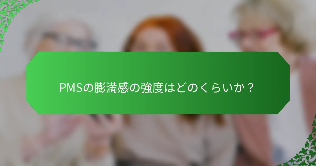 PMSの膨満感の強度はどのくらいか？