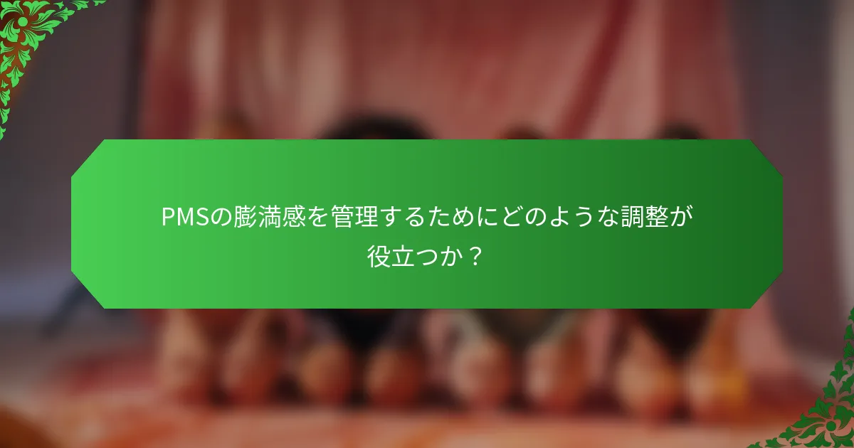 PMSの膨満感を管理するためにどのような調整が役立つか？