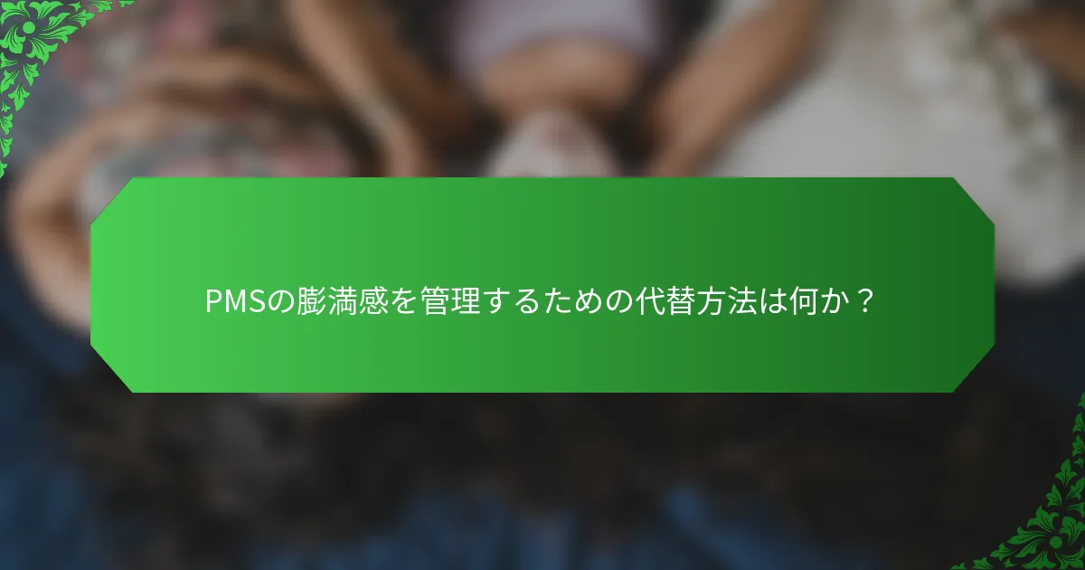 PMSの膨満感を管理するための代替方法は何か?