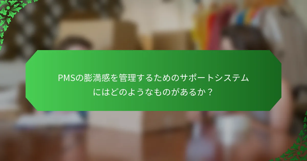 PMSの膨満感を管理するためのサポートシステムにはどのようなものがあるか？