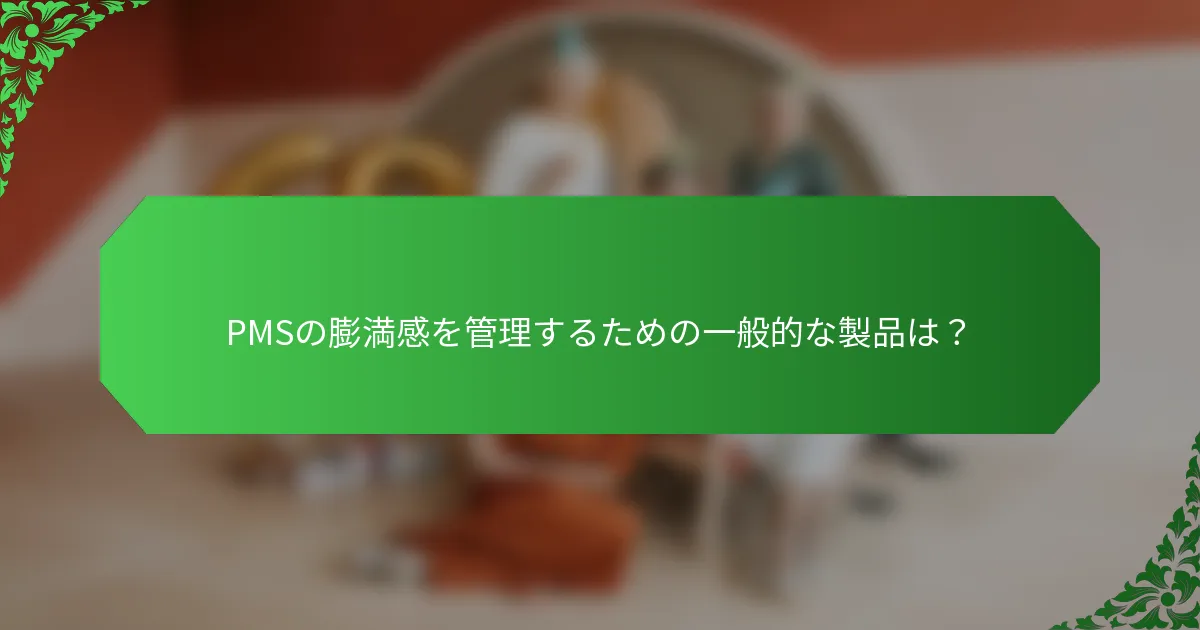 PMSの膨満感を管理するための一般的な製品は？