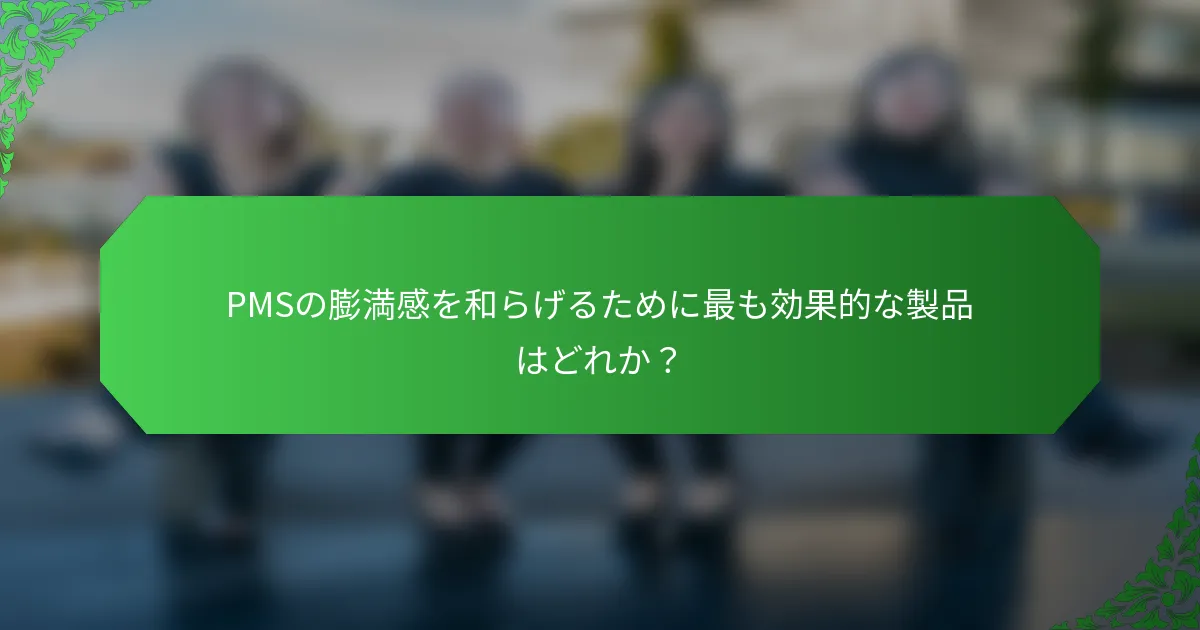 PMSの膨満感を和らげるために最も効果的な製品はどれか？
