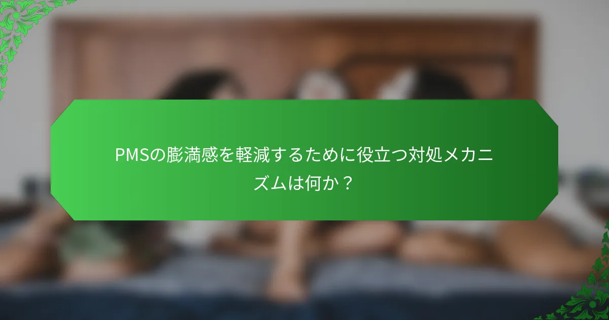 PMSの膨満感を軽減するために役立つ対処メカニズムは何か?