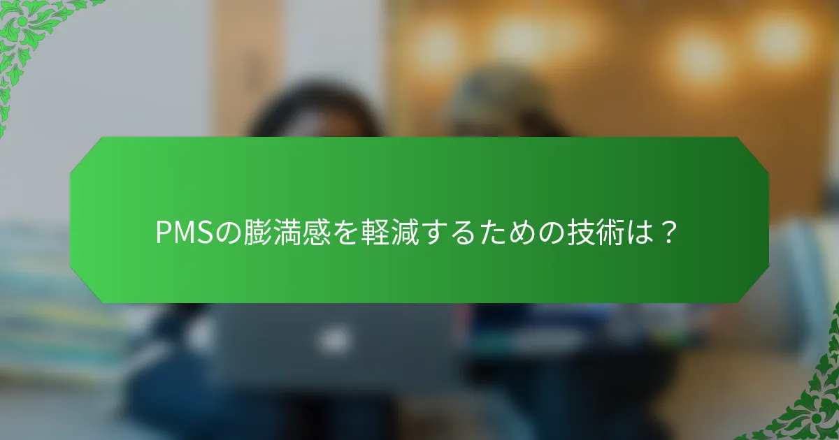 PMSの膨満感を軽減するための技術は？