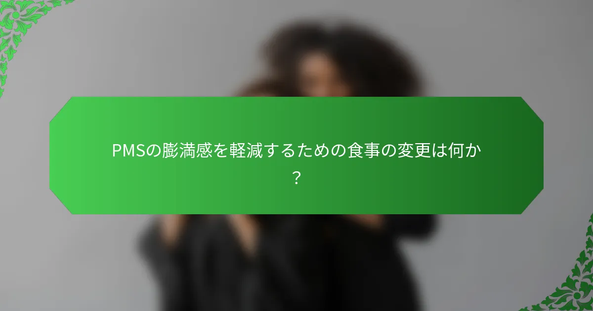 PMSの膨満感を軽減するための食事の変更は何か？