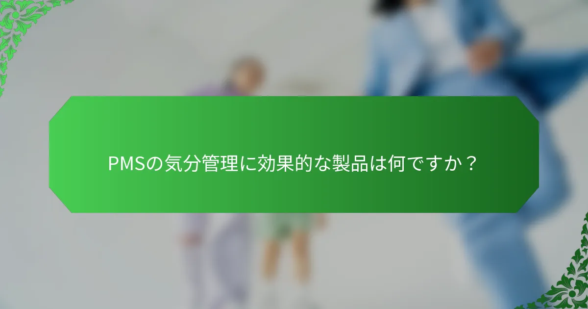 PMSの気分管理に効果的な製品は何ですか？