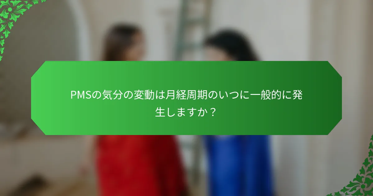 PMSの気分の変動は月経周期のいつに一般的に発生しますか？