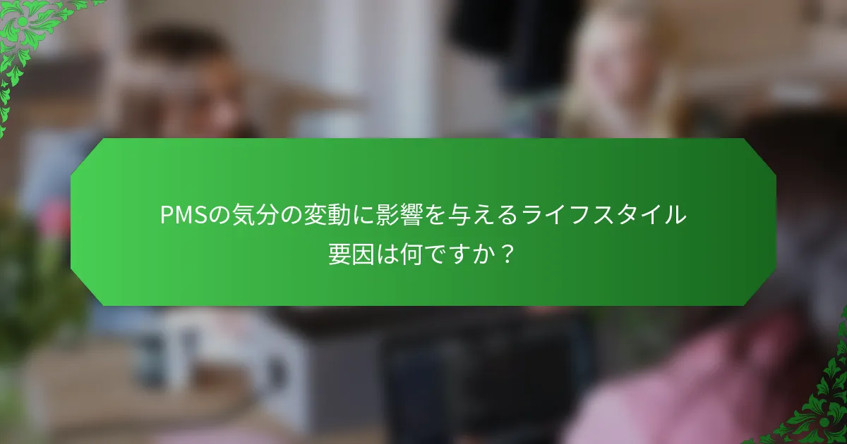 PMSの気分の変動に影響を与えるライフスタイル要因は何ですか？