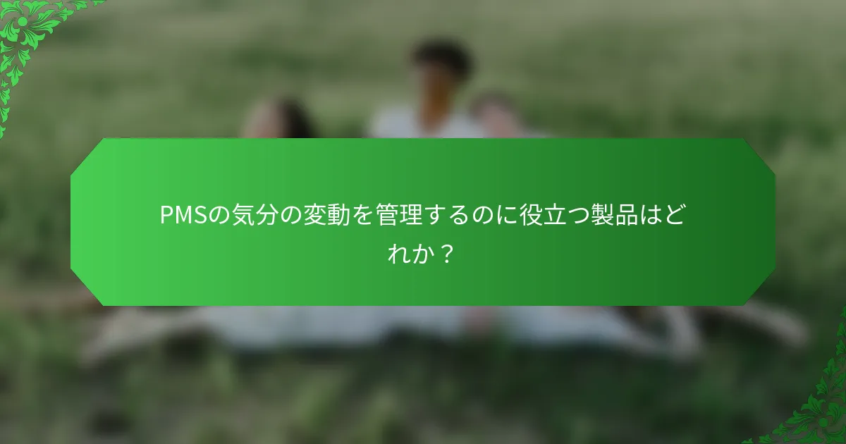 PMSの気分の変動を管理するのに役立つ製品はどれか?