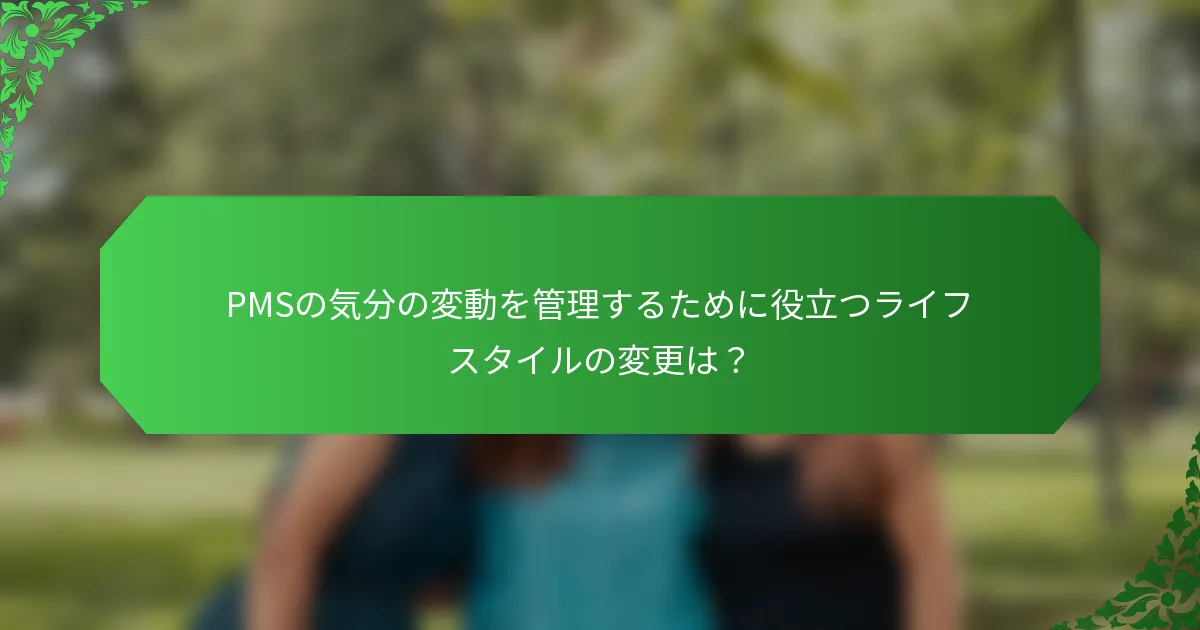 PMSの気分の変動を管理するために役立つライフスタイルの変更は？