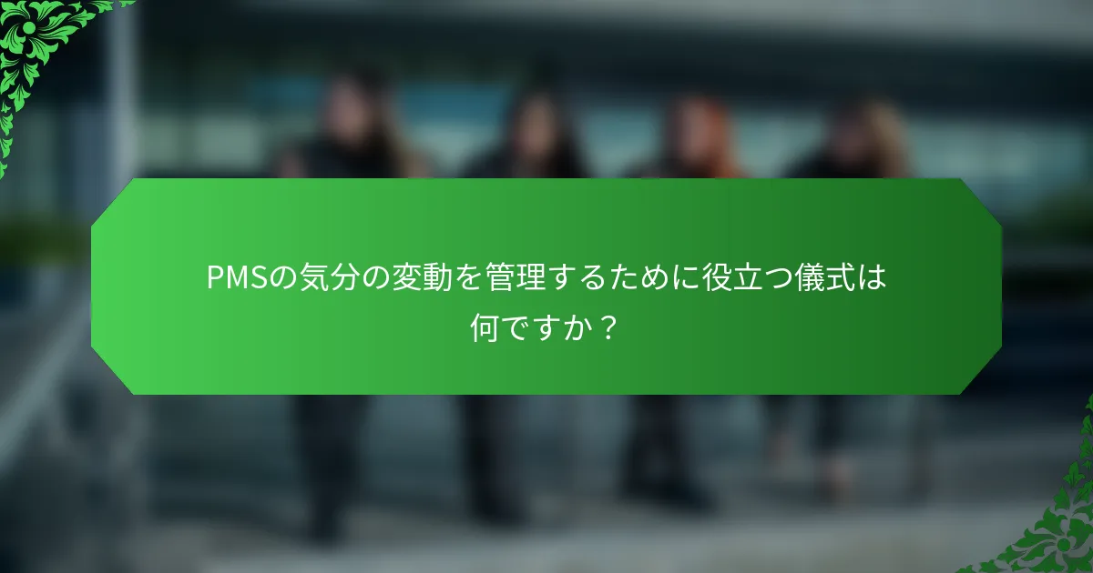 PMSの気分の変動を管理するために役立つ儀式は何ですか？