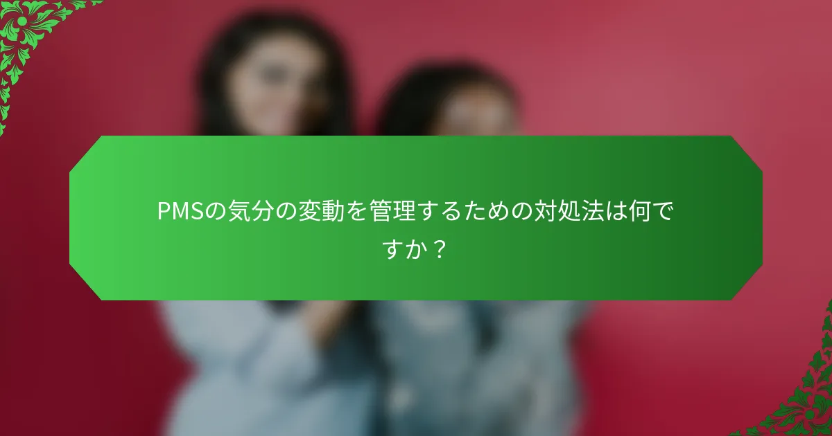PMSの気分の変動を管理するための対処法は何ですか？