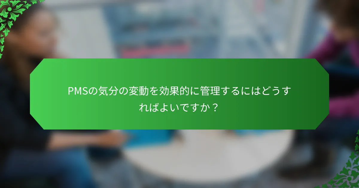 PMSの気分の変動を効果的に管理するにはどうすればよいですか？