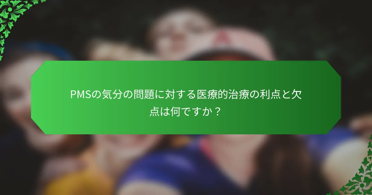 PMSの気分の問題に対する医療的治療の利点と欠点は何ですか？