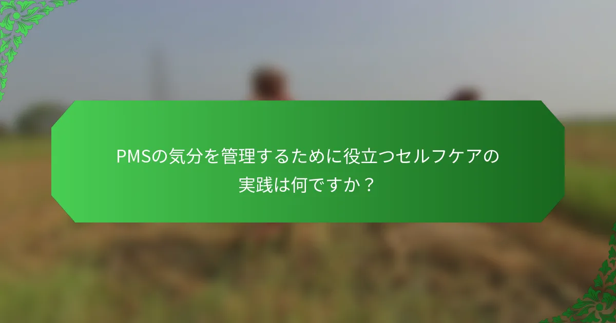 PMSの気分を管理するために役立つセルフケアの実践は何ですか？
