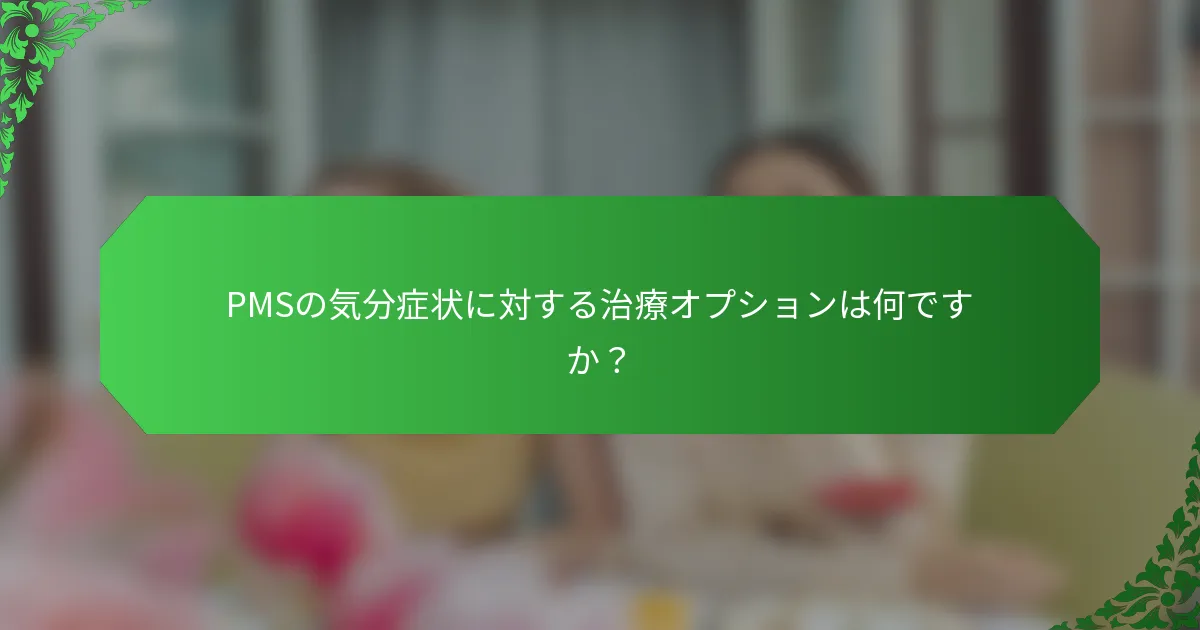 PMSの気分症状に対する治療オプションは何ですか？