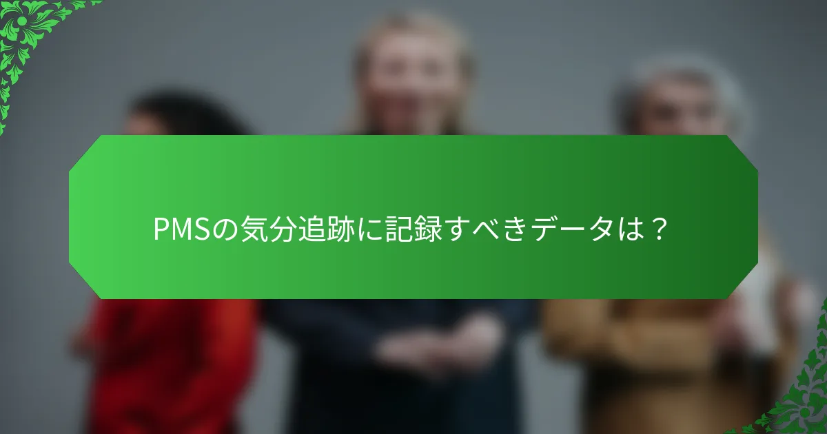 PMSの気分追跡に記録すべきデータは？
