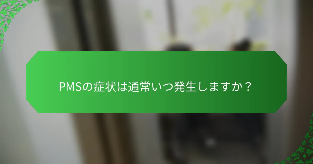 PMSの症状は通常いつ発生しますか？
