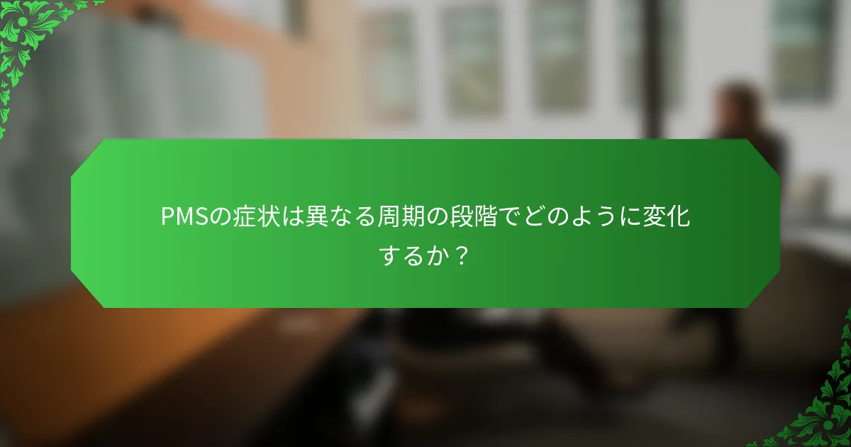 PMSの症状は異なる周期の段階でどのように変化するか?