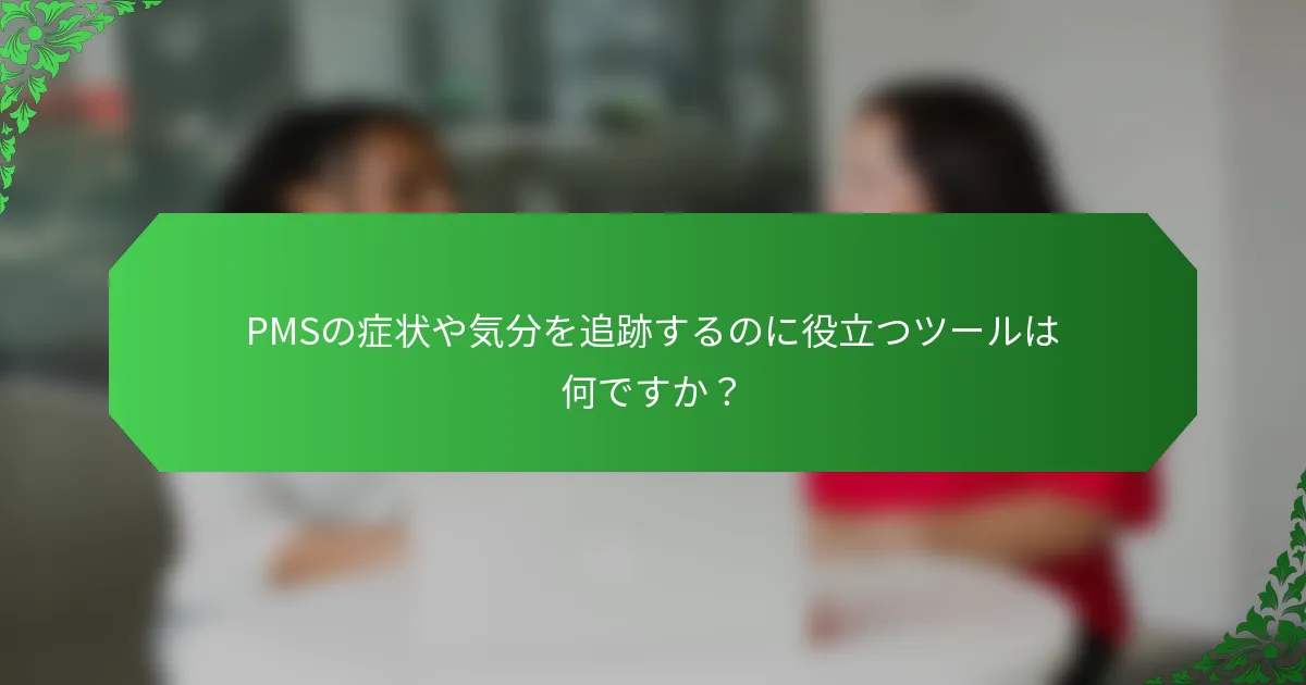 PMSの症状や気分を追跡するのに役立つツールは何ですか?