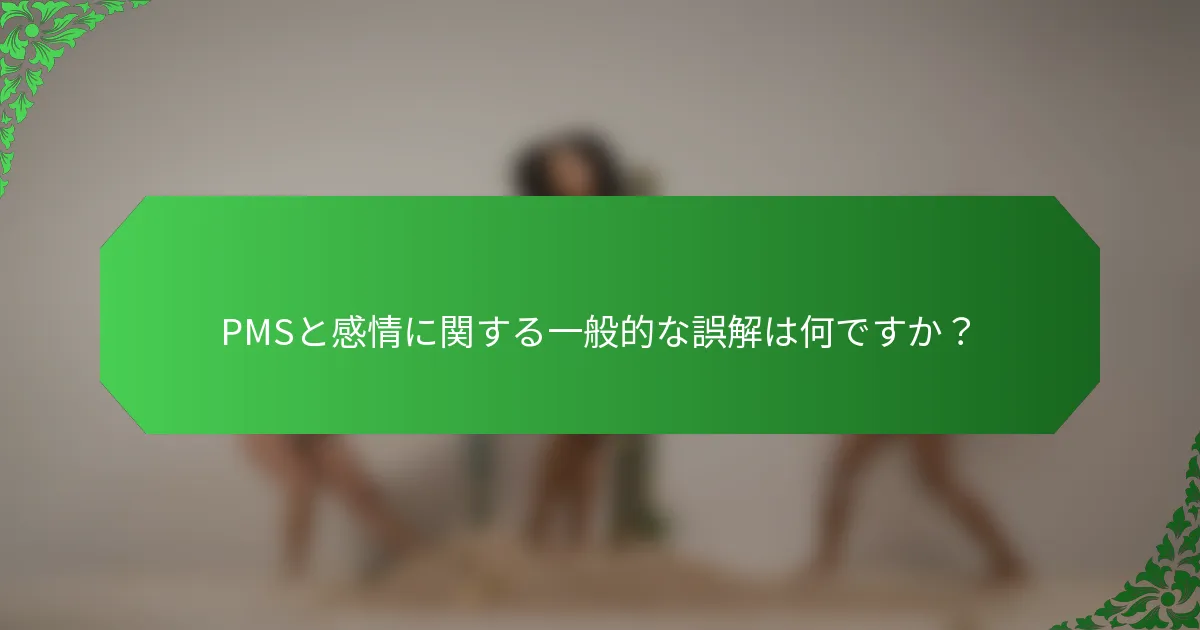 PMSと感情に関する一般的な誤解は何ですか?