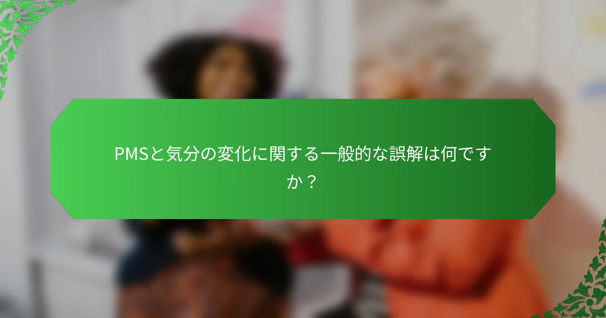 PMSと気分の変化に関する一般的な誤解は何ですか？