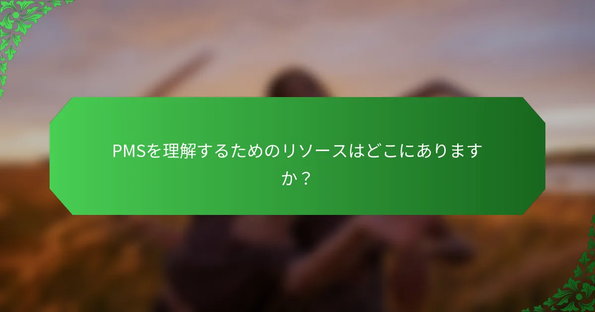PMSを理解するためのリソースはどこにありますか？