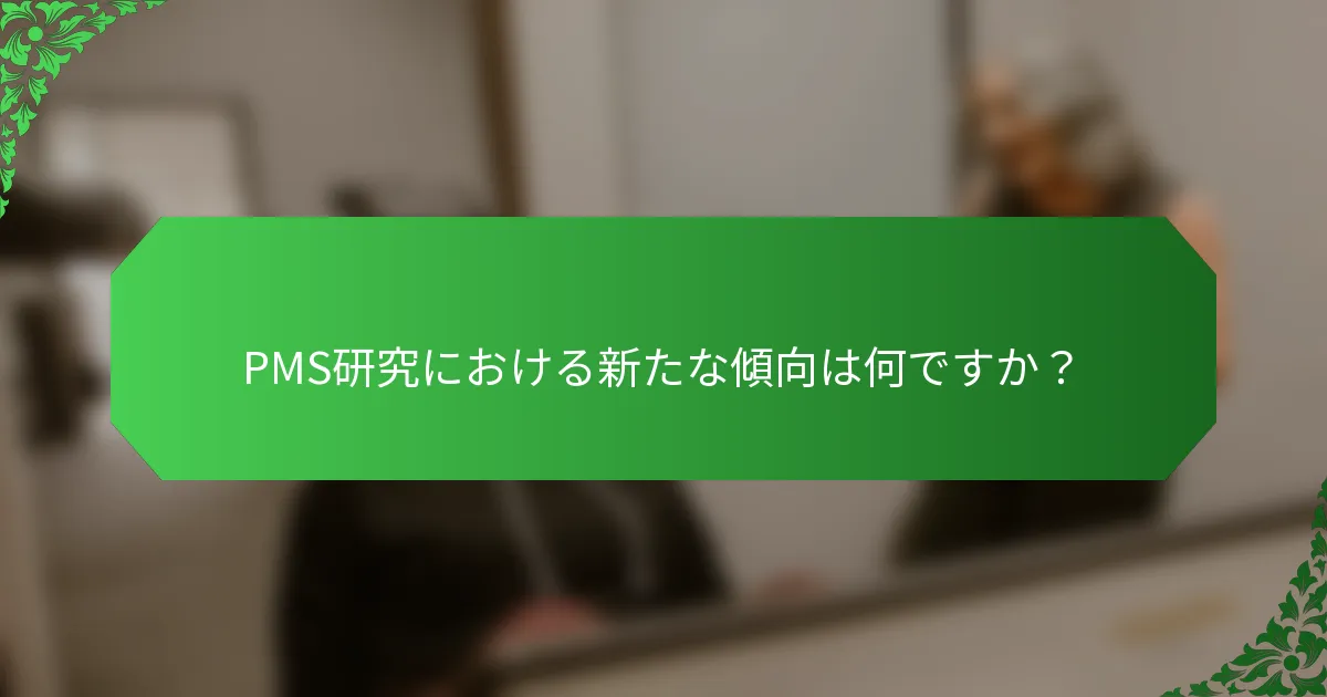 PMS研究における新たな傾向は何ですか?