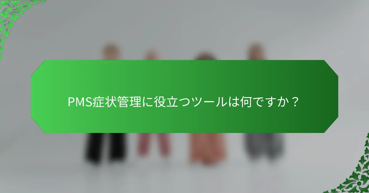 PMS症状管理に役立つツールは何ですか？