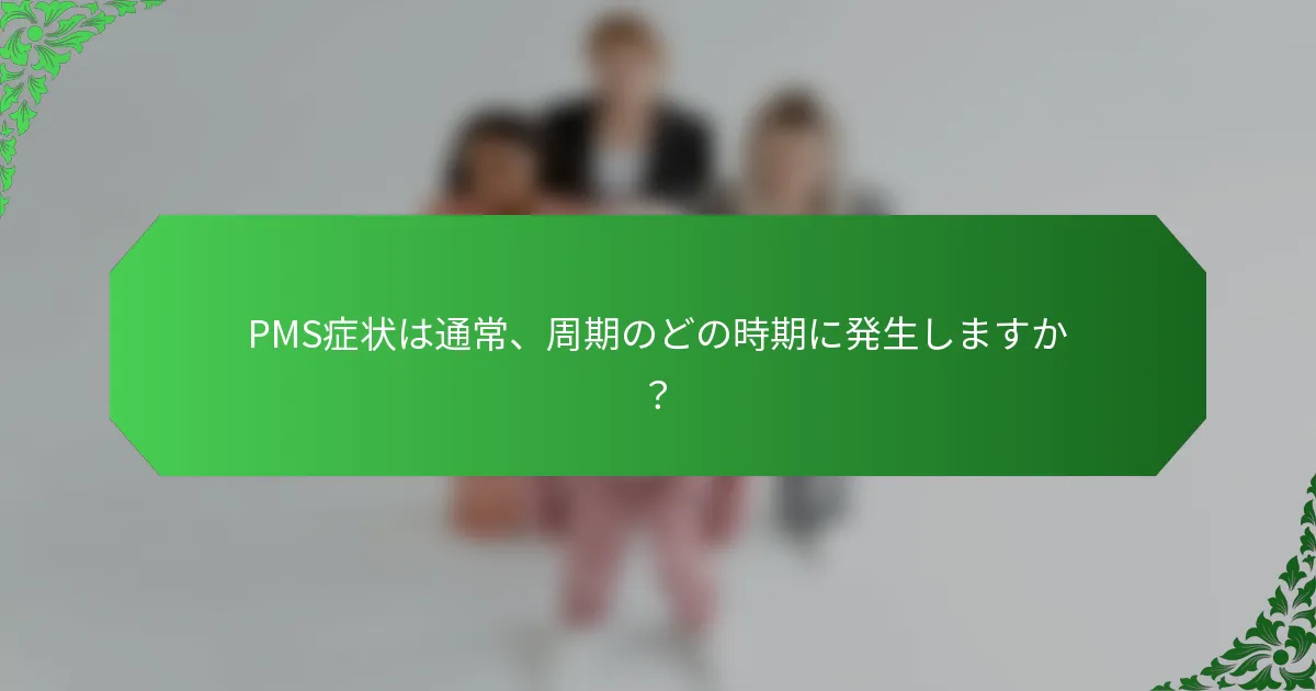 PMS症状は通常、周期のどの時期に発生しますか？